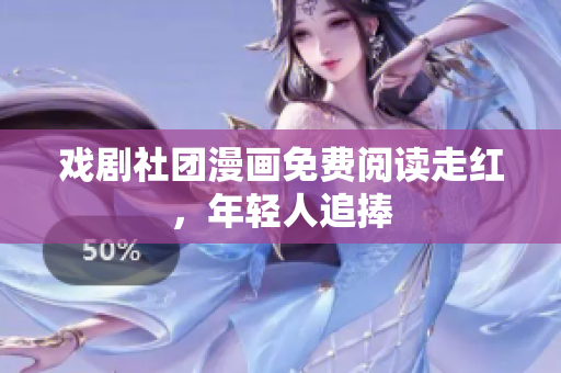 戏剧社团漫画免费阅读走红，年轻人追捧