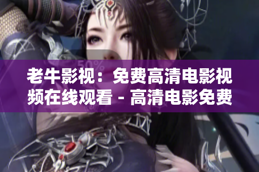 老牛影视：免费高清电影视频在线观看 - 高清电影免费在线观看，老牛影视平台首选