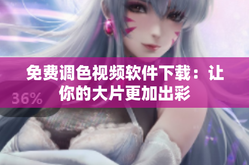 免费调色视频软件下载：让你的大片更加出彩