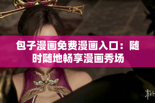 包子漫画免费漫画入口：随时随地畅享漫画秀场