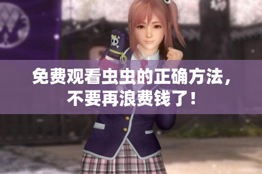 免费观看虫虫的正确方法，不要再浪费钱了！