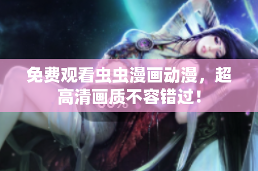 免费观看虫虫漫画动漫，超高清画质不容错过！