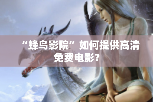 “蜂鸟影院”如何提供高清免费电影？