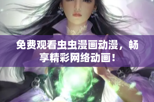免费观看虫虫漫画动漫，畅享精彩网络动画！