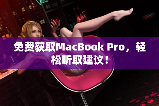 免费获取MacBook Pro，轻松听取建议！