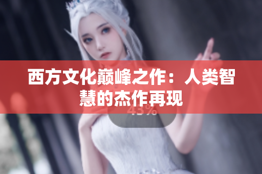 西方文化巅峰之作：人类智慧的杰作再现