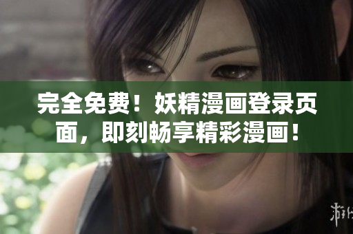 完全免费！妖精漫画登录页面，即刻畅享精彩漫画！