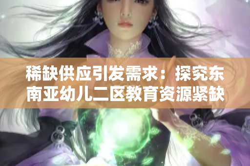 稀缺供应引发需求：探究东南亚幼儿二区教育资源紧缺的原因