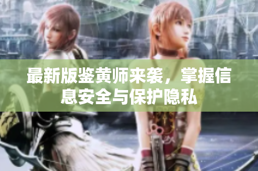 最新版鉴黄师来袭，掌握信息安全与保护隐私