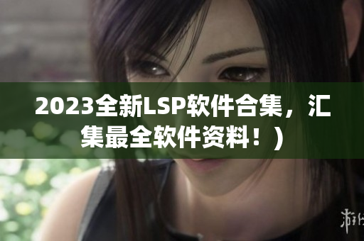 2023全新LSP软件合集，汇集最全软件资料！)