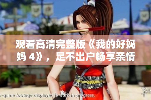 观看高清完整版《我的好妈妈 4》，足不出户畅享亲情大片！