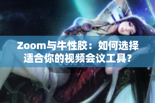 Zoom与牛性胶：如何选择适合你的视频会议工具？