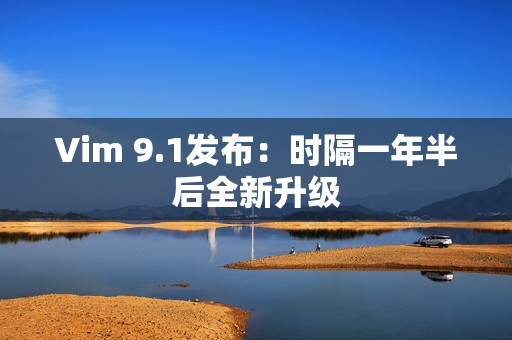 Vim 9.1发布：时隔一年半后全新升级