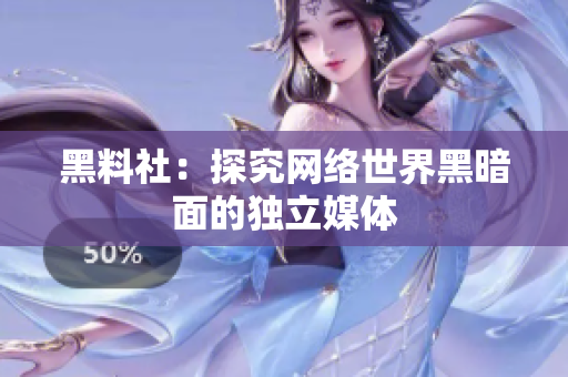黑料社：探究网络世界黑暗面的独立媒体