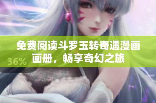 免费阅读斗罗玉转奇遇漫画画册，畅享奇幻之旅