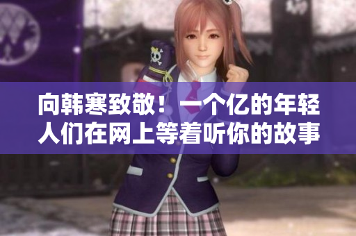 向韩寒致敬！一个亿的年轻人们在网上等着听你的故事