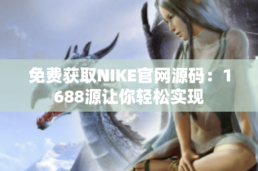 免费获取NIKE官网源码：1688源让你轻松实现