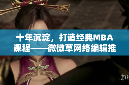 十年沉淀，打造经典MBA课程——微微草网络编辑推荐