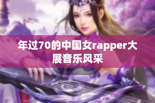 年过70的中国女rapper大展音乐风采
