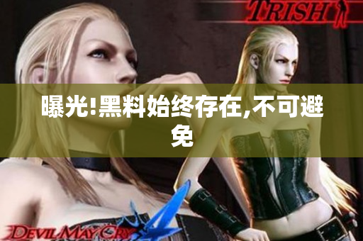 曝光!黑料始终存在,不可避免