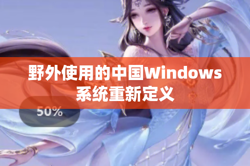 野外使用的中国Windows系统重新定义