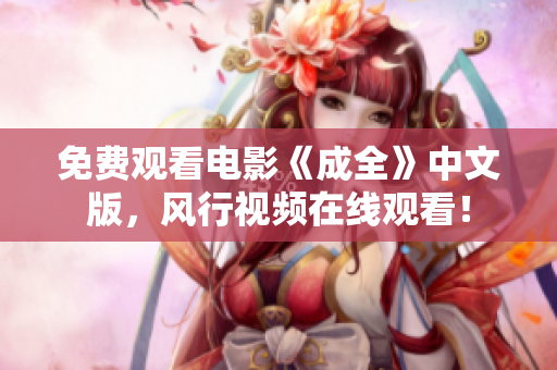免费观看电影《成全》中文版，风行视频在线观看！
