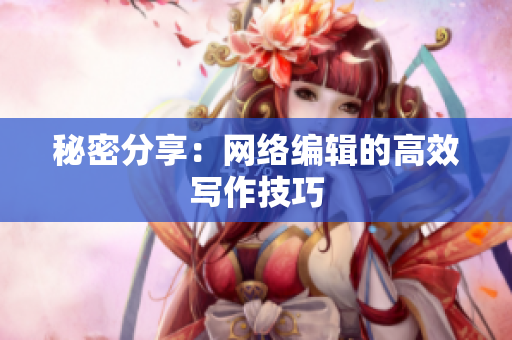 秘密分享：网络编辑的高效写作技巧