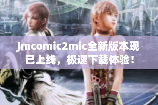 Jmcomic2mic全新版本现已上线，极速下载体验！