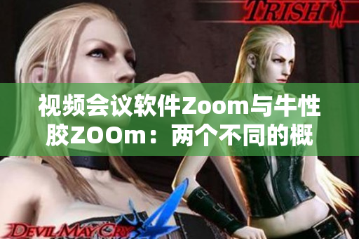 视频会议软件Zoom与牛性胶ZOOm：两个不同的概念