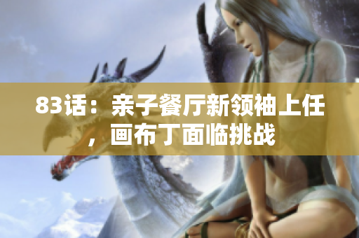 83话：亲子餐厅新领袖上任，画布丁面临挑战