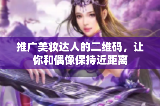 推广美妆达人的二维码，让你和偶像保持近距离