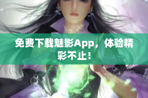 免费下载魅影App，体验精彩不止！