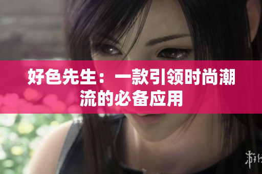 好色先生：一款引领时尚潮流的必备应用