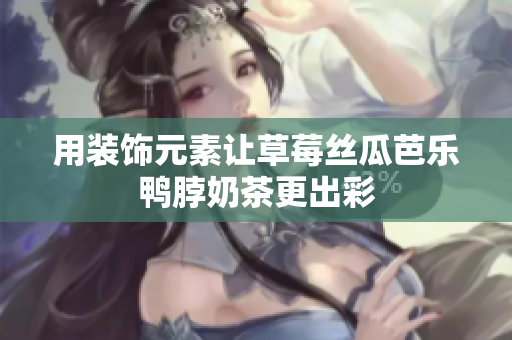 用装饰元素让草莓丝瓜芭乐鸭脖奶茶更出彩