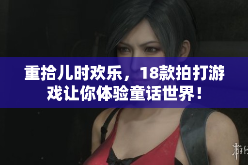 重拾儿时欢乐，18款拍打游戏让你体验童话世界！