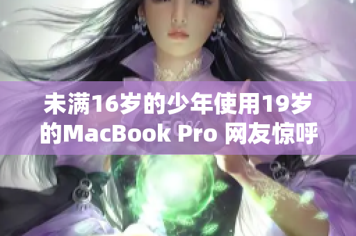 未满16岁的少年使用19岁的MacBook Pro 网友惊呼神仙操作