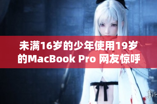 未满16岁的少年使用19岁的MacBook Pro 网友惊呼神仙操作