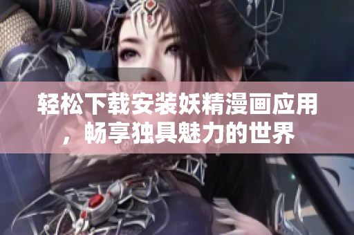 轻松下载安装妖精漫画应用，畅享独具魅力的世界