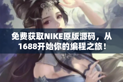 免费获取NIKE原版源码，从1688开始你的编程之旅！