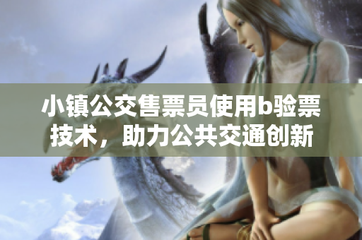 小镇公交售票员使用b验票技术，助力公共交通创新