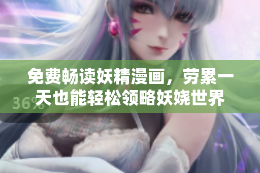 免费畅读妖精漫画，劳累一天也能轻松领略妖娆世界