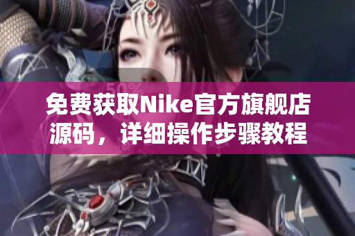 免费获取Nike官方旗舰店源码，详细操作步骤教程