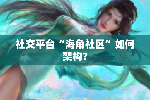社交平台“海角社区”如何架构？