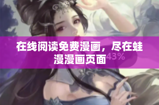在线阅读免费漫画，尽在蛙漫漫画页面