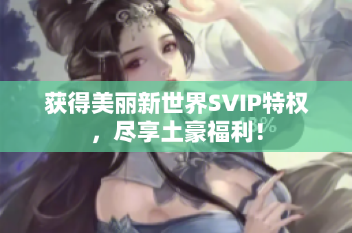 获得美丽新世界SVIP特权，尽享土豪福利！