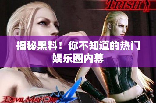 揭秘黑料！你不知道的热门娱乐圈内幕