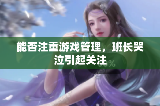 能否注重游戏管理，班长哭泣引起关注