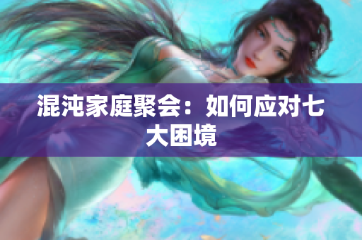 混沌家庭聚会：如何应对七大困境