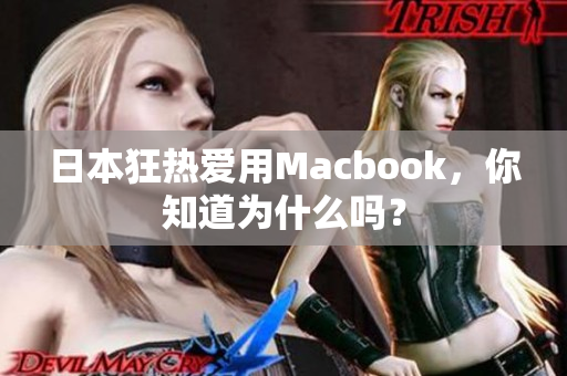 日本狂热爱用Macbook，你知道为什么吗？