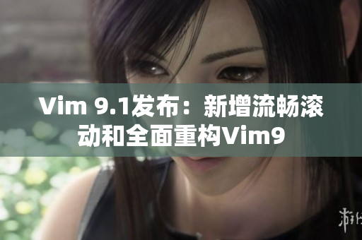 Vim 9.1发布：新增流畅滚动和全面重构Vim9